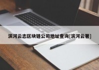 滨河云志区块链公司地址查询[滨河云著]