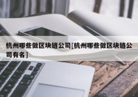 杭州哪些做区块链公司[杭州哪些做区块链公司有名]