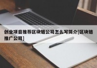 创业项目推荐区块链公司怎么写简介[区块链推广公司]