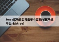 terra区块链公司是哪个国家的[区块链平台richtree]