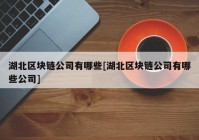 湖北区块链公司有哪些[湖北区块链公司有哪些公司]