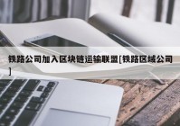 铁路公司加入区块链运输联盟[铁路区域公司]