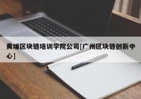 黄埔区块链培训学院公司[广州区块链创新中心]