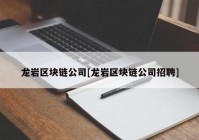 龙岩区块链公司[龙岩区块链公司招聘]