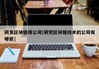 研发区块链得公司[研究区块链技术的公司有哪些]