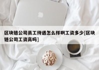 区块链公司员工待遇怎么样啊工资多少[区块链公司工资高吗]