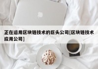 正在运用区块链技术的巨头公司[区块链技术应用公司]