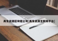 再生资源区块链公司[再生资源互联网平台]