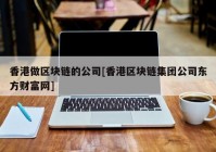 香港做区块链的公司[香港区块链集团公司东方财富网]