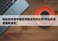 硅谷技术和中国区块链合作的公司[硅谷区块蛋最新消息]