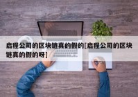 启程公司的区块链真的假的[启程公司的区块链真的假的呀]