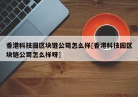 香港科技园区块链公司怎么样[香港科技园区块链公司怎么样呀]