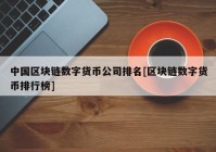 中国区块链数字货币公司排名[区块链数字货币排行榜]