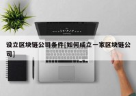 设立区块链公司条件[如何成立一家区块链公司]