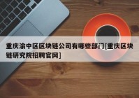 重庆渝中区区块链公司有哪些部门[重庆区块链研究院招聘官网]