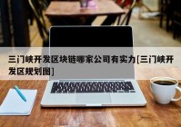 三门峡开发区块链哪家公司有实力[三门峡开发区规划图]