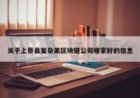 关于上蔡县复杂美区块链公司哪家好的信息