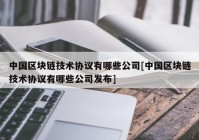 中国区块链技术协议有哪些公司[中国区块链技术协议有哪些公司发布]