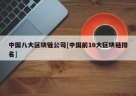 中国八大区块链公司[中国前10大区块链排名]