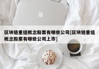 区块链重组概念股票有哪些公司[区块链重组概念股票有哪些公司上市]