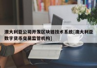 澳大利亚公司开发区块链技术系统[澳大利亚数字货币交易监管机构]