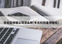 木炎区块链公司怎么样[木炎科技是传销吗]