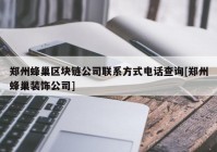 郑州蜂巢区块链公司联系方式电话查询[郑州蜂巢装饰公司]