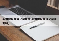 新加坡区块链公司合规[新加坡区块链公司合规吗]