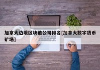 加拿大边境区块链公司排名[加拿大数字货币矿场]