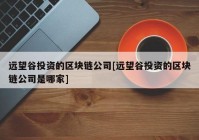 远望谷投资的区块链公司[远望谷投资的区块链公司是哪家]