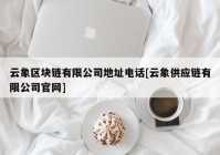 云象区块链有限公司地址电话[云象供应链有限公司官网]