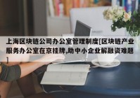 上海区块链公司办公室管理制度[区块链产业服务办公室在京挂牌,助中小企业解融资难题]