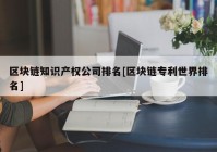 区块链知识产权公司排名[区块链专利世界排名]