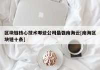 区块链核心技术哪些公司最强南海云[南海区块链十条]