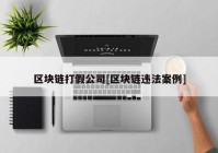 区块链打假公司[区块链违法案例]