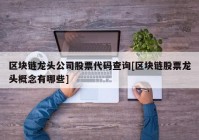 区块链龙头公司股票代码查询[区块链股票龙头概念有哪些]