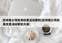 区块链公司税务优惠活动策划[区块链公司税务优惠活动策划方案]