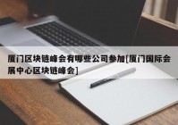 厦门区块链峰会有哪些公司参加[厦门国际会展中心区块链峰会]