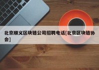 北京顺义区块链公司招聘电话[北京区块链协会]