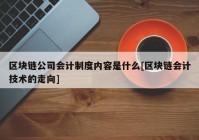 区块链公司会计制度内容是什么[区块链会计技术的走向]