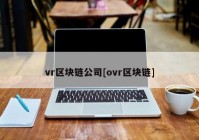 vr区块链公司[ovr区块链]